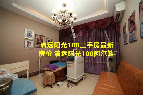清远阳光100二手房最新房价 清远阳光100阿尔勒